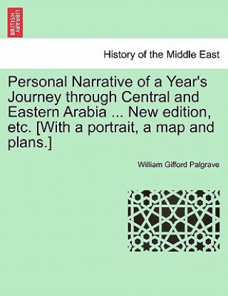 Kniha Personal Narrative of a Year's Journey Through Central and Eastern Arabia ... New Edition, Etc. [With a Portrait, a Map and Plans.] William Gifford Palgrave