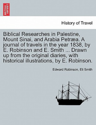 Kniha Biblical Researches in Palestine, Mount Sinai, and Arabia Petraea. a Journal of Travels in the Year 1838, by E. Robinson and E. Smith ... Drawn Up fro Eli Smith