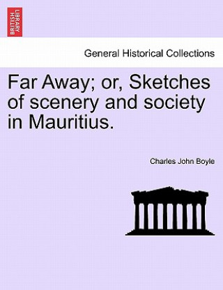 Könyv Far Away; Or, Sketches of Scenery and Society in Mauritius. Charles John Boyle