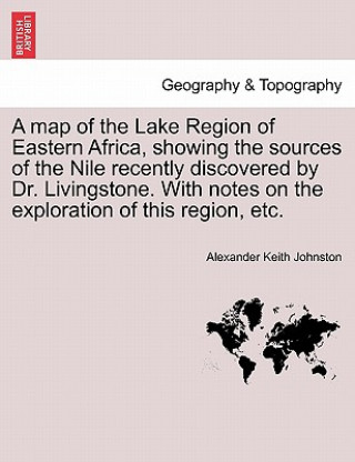 Carte Map of the Lake Region of Eastern Africa, Showing the Sources of the Nile Recently Discovered by Dr. Livingstone. with Notes on the Exploration of Thi Alexander Keith Johnston