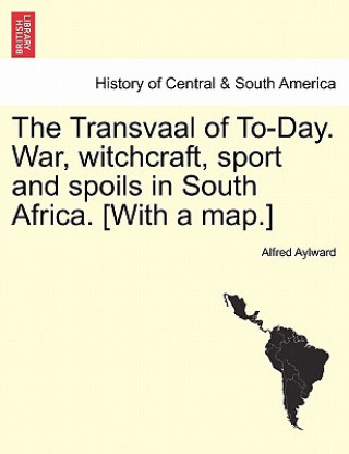 Книга Transvaal of To-Day. War, Witchcraft, Sport and Spoils in South Africa. [With a Map.] New Edition. Alfred Aylward