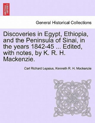 Carte Discoveries in Egypt, Ethiopia, and the Peninsula of Sinai, in the Years 1842-45 ... Edited, with Notes, by K. R. H. MacKenzie. Kenneth R H MacKenzie