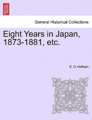 Kniha Eight Years in Japan, 1873-1881, Etc. E G Holtham