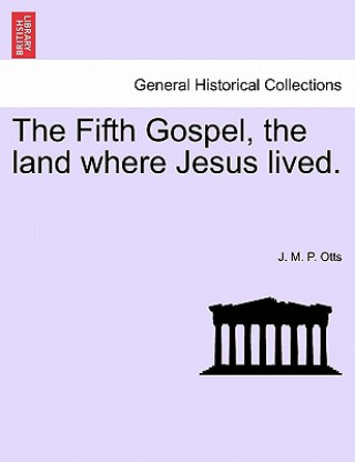 Könyv Fifth Gospel, the Land Where Jesus Lived. J M P Otts