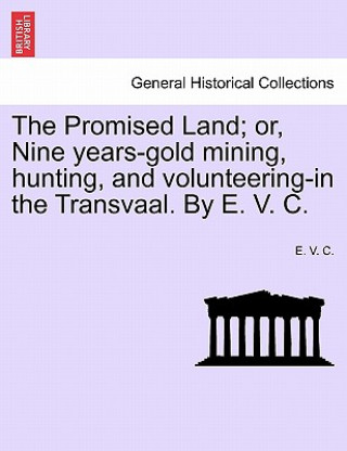 Книга Promised Land; Or, Nine Years-Gold Mining, Hunting, and Volunteering-In the Transvaal. by E. V. C. E V C