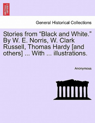 Książka Stories from "Black and White." by W. E. Norris, W. Clark Russell, Thomas Hardy [And Others] ... with ... Illustrations. Anonymous