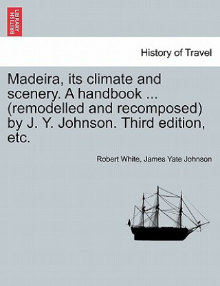 Carte Madeira, Its Climate and Scenery. a Handbook ... (Remodelled and Recomposed) by J. Y. Johnson. Third Edition, Etc. James Yate Johnson