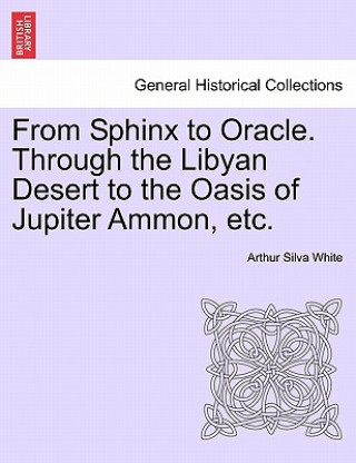 Libro From Sphinx to Oracle. Through the Libyan Desert to the Oasis of Jupiter Ammon, Etc. Arthur Silva White