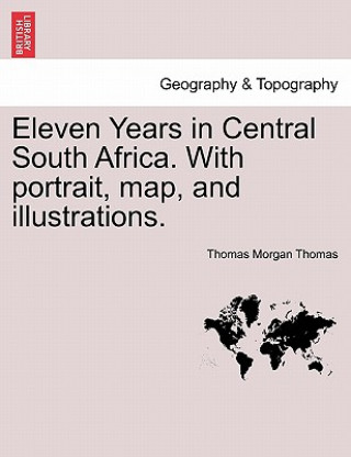 Książka Eleven Years in Central South Africa. With portrait, map, and illustrations. Thomas Morgan Thomas