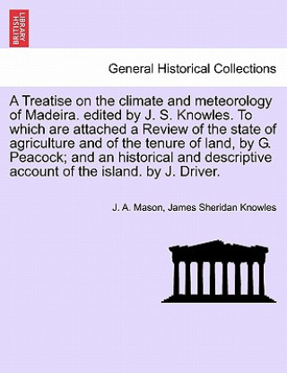 Carte Treatise on the Climate and Meteorology of Madeira. Edited by J. S. Knowles. to Which Are Attached a Review of the State of Agriculture and of the Ten James Sheridan Knowles
