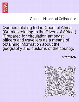 Carte Queries Relating to the Coast of Africa. (Queries Relating to the Rivers of Africa.) [prepared for Circulation Amongst Officers and Travellers as a Me Anonymous