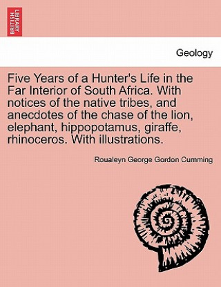 Kniha Five Years of a Hunter's Life in the Far Interior of South Africa. with Notices of the Native Tribes, and Anecdotes of the Chase of the Lion, Elephant Roualeyn George Gordon Cumming