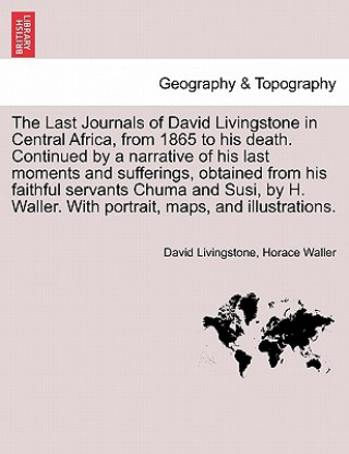 Kniha Last Journals of David Livingstone in Central Africa, from 1865 to His Death. Continued by a Narrative of His Last Moments and Sufferings, Obtaine Horace Waller