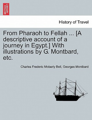 Carte From Pharaoh to Fellah ... [A Descriptive Account of a Journey in Egypt.] with Illustrations by G. Montbard, Etc. Georges Montbard