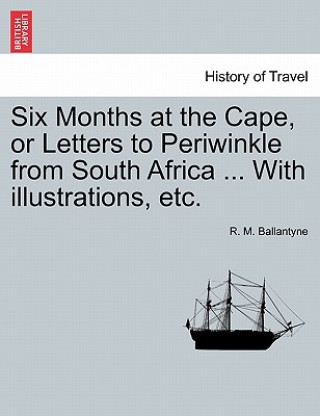 Carte Six Months at the Cape, or Letters to Periwinkle from South Africa ... with Illustrations, Etc. R M Ballantyne