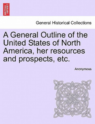 Carte General Outline of the United States of North America, Her Resources and Prospects, Etc. Anonymous