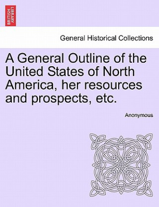 Buch General Outline of the United States of North America, Her Resources and Prospects, Etc. Anonymous