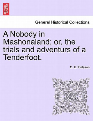 Kniha Nobody in Mashonaland; Or, the Trials and Adventurs of a Tenderfoot. C E Finlason