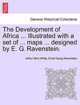 Carte Development of Africa ... Illustrated with a Set of ... Maps ... Designed by E. G. Ravenstein. Ernst Georg Ravenstein
