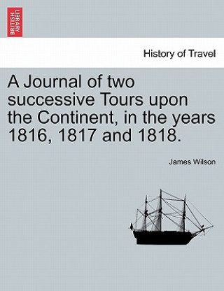 Könyv Journal of Two Successive Tours Upon the Continent, in the Years 1816, 1817 and 1818. Vol. III Wilson