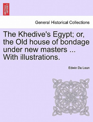 Kniha Khedive's Egypt; Or, the Old House of Bondage Under New Masters ... with Illustrations. Edwin de Leon