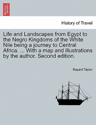 Kniha Life and Landscapes from Egypt to the Negro Kingdoms of the White Nile being a journey to Central Africa. ... With a map and illustrations by the auth Bayard Taylor