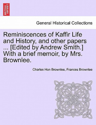 Kniha Reminiscences of Kaffir Life and History, and Other Papers ... [Edited by Andrew Smith.] with a Brief Memoir, by Mrs. Brownlee. Frances Brownlee