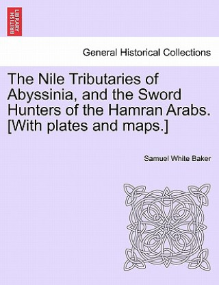 Kniha Nile Tributaries of Abyssinia, and the Sword Hunters of the Hamran Arabs. [With plates and maps.] Sir Samuel White Baker