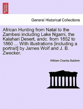 Książka African Hunting from Natal to the Zambesi Including Lake Ngami, the Kalahari Desert, Andc. from 1852 to 1860. with Illustrations [Including a Portrait William Charles Baldwin