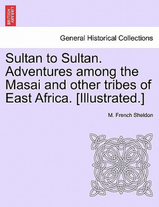 Kniha Sultan to Sultan. Adventures among the Masai and other tribes of East Africa. [Illustrated.] M French Sheldon