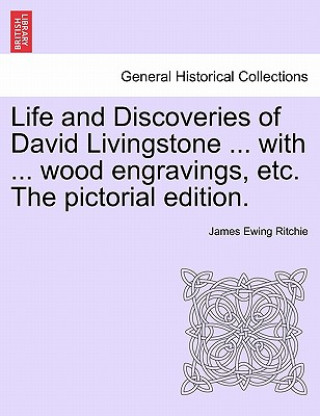 Book Life and Discoveries of David Livingstone ... with ... Wood Engravings, Etc. the Pictorial Edition. James Ewing Ritchie