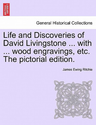Könyv Life and Discoveries of David Livingstone ... with ... wood engravings, etc. The pictorial edition. James Ewing Ritchie