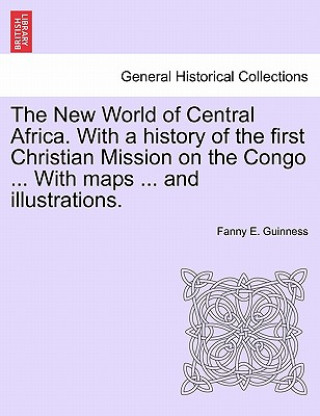 Buch New World of Central Africa. with a History of the First Christian Mission on the Congo ... with Maps ... and Illustrations. Fanny E Guinness