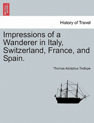 Könyv Impressions of a Wanderer in Italy, Switzerland, France, and Spain. Thomas Adolphus Trollope