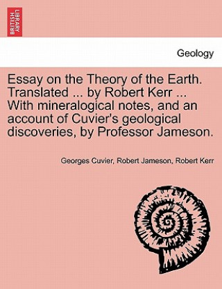 Carte Essay on the Theory of the Earth. Translated ... by Robert Kerr ... with Mineralogical Notes, and an Account of Cuvier's Geological Discoveries, by Pr Kerr