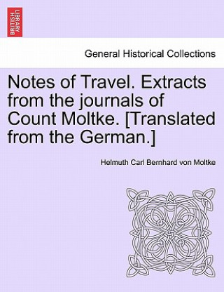 Book Notes of Travel. Extracts from the Journals of Count Moltke. [Translated from the German.] Helmuth Carl Bernhard Von Moltke