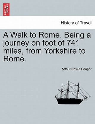 Livre Walk to Rome. Being a Journey on Foot of 741 Miles, from Yorkshire to Rome. Arthur Nevile Cooper