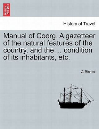 Книга Manual of Coorg. A gazetteer of the natural features of the country, and the ... condition of its inhabitants, etc. G Richter