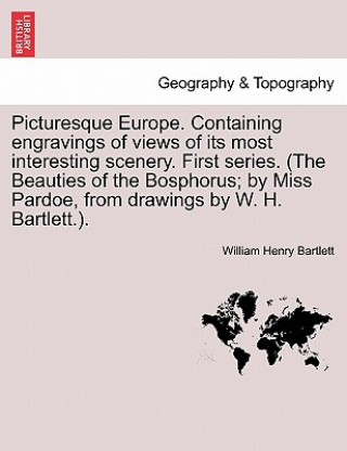 Carte Picturesque Europe. Containing engravings of views of its most interesting scenery. First series. (The Beauties of the Bosphorus; by Miss Pardoe, from William Henry Bartlett