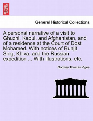 Knjiga Personal Narrative of a Visit to Ghuzni, Kabul, and Afghanistan, and of a Residence at the Court of Dost Mohamed. with Notices of Runjit Sing, Khiva, Godfrey Thomas Vigne