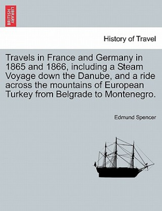 Książka Travels in France and Germany in 1865 and 1866, Including a Steam Voyage Down the Danube, and a Ride Across the Mountains of European Turkey from Belg Edmund Spencer