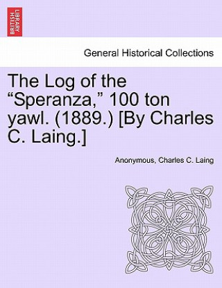 Książka Log of the "Speranza," 100 Ton Yawl. (1889.) [By Charles C. Laing.] Charles C Laing