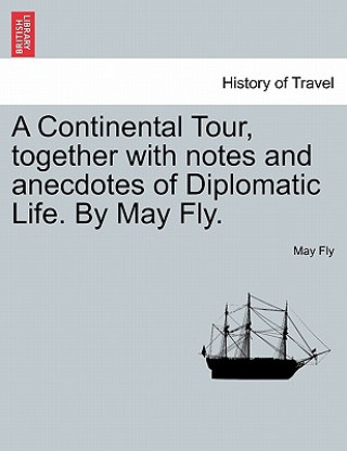 Kniha Continental Tour, Together with Notes and Anecdotes of Diplomatic Life. by May Fly. May Fly