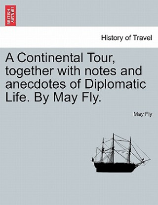 Βιβλίο Continental Tour, Together with Notes and Anecdotes of Diplomatic Life. by May Fly. May Fly