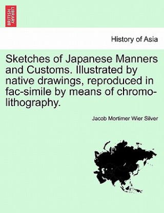 Książka Sketches of Japanese Manners and Customs. Illustrated by Native Drawings, Reproduced in Fac-Simile by Means of Chromo-Lithography. Jacob Mortimer Wier Silver