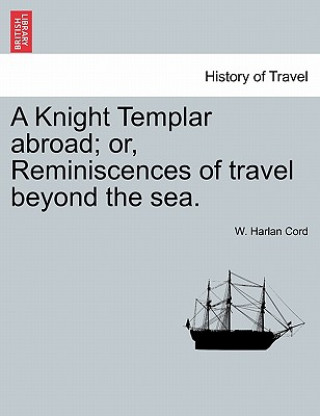 Kniha Knight Templar abroad; or, Reminiscences of travel beyond the sea. W Harlan Cord