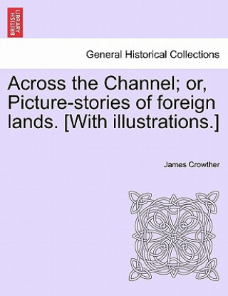 Carte Across the Channel; Or, Picture-Stories of Foreign Lands. [With Illustrations.] James Crowther