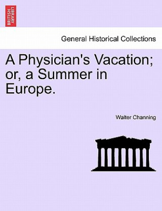 Kniha Physician's Vacation; Or, a Summer in Europe. Walter Channing