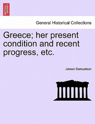 Livre Greece; Her Present Condition and Recent Progress, Etc. James Samuelson