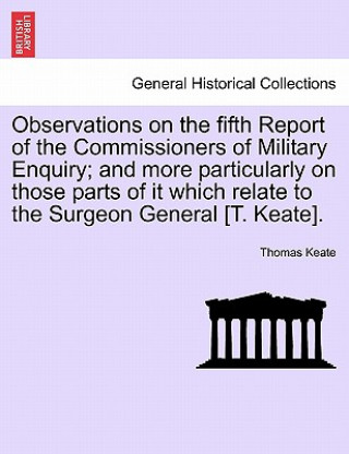 Kniha Observations on the Fifth Report of the Commissioners of Military Enquiry; And More Particularly on Those Parts of It Which Relate to the Surgeon Gene Thomas Keate